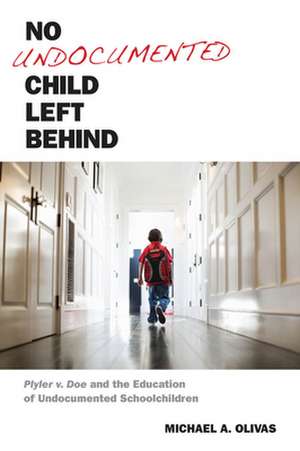 No Undocumented Child Left Behind – Plyler v. Doe and the Education of Undocumented Schoolchildren de Michael A. Olivas