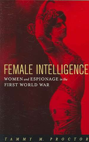 Female Intelligence – Women and Espionage in the First World War de Tammy M. Proctor