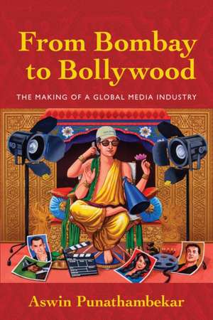 From Bombay to Bollywood – The Making of a Global Media Industry de Aswin Punathambekar