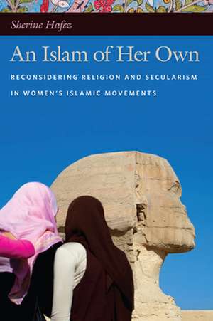 An Islam of Her Own – Reconsidering Religion and Secularism in Women′s Islamic Movements de Sherine Hafez