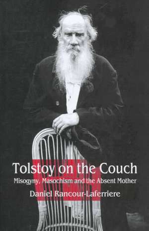 Tolstoy on the Couch: Misogyny, Masochism, and the Absent Mother de Daniel Rancour-Laferriere