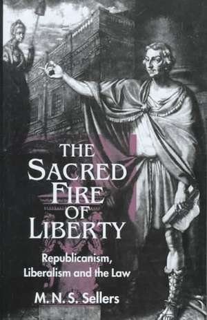 The Sacred Fire of Liberty: Republicanism, Liberalism and the Law de M. N. S. Sellers