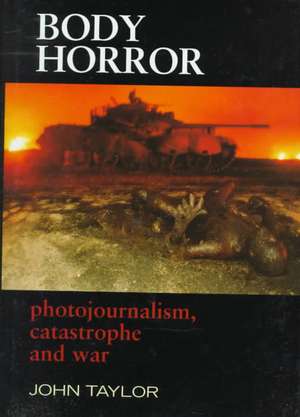 Body Horror: Photojournalism, Catastrophe and War de John Taylor