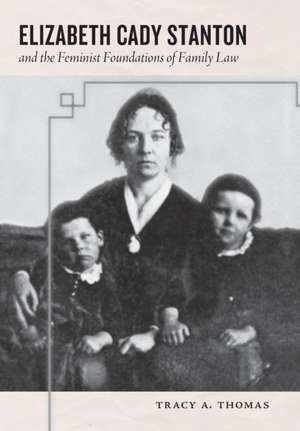 Elizabeth Cady Stanton and the Feminist Foundations of Family Law de Tracy A. Thomas