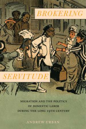 Brokering Servitude – Migration and the Politics of Domestic Labor during the Long Nineteenth Century de Andrew Urban