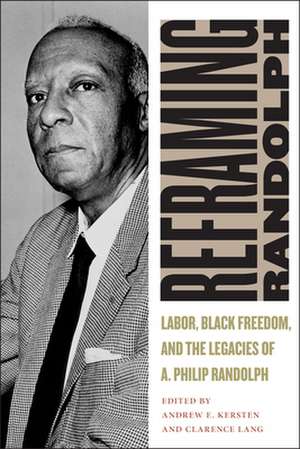 Reframing Randolph – Labor, Black Freedom, and the Legacies of A. Philip Randolph de Andrew E. Kersten