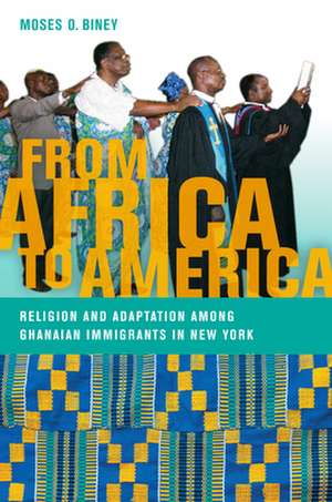 From Africa to America – Religion and Adaptation among Ghanaian Immigrants in New York de Moses O. Biney