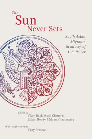 The Sun Never Sets – South Asian Migrants in an Age of U.S. Power de Vivek Bald