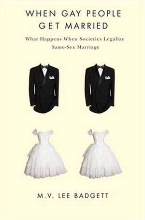 When Gay People Get Married – What Happens When Societies Legalize Same–Sex Marriage de M. V. Lee Badgett