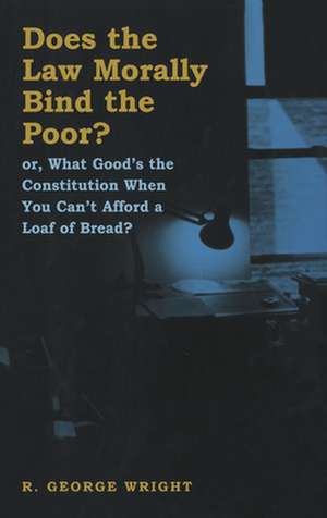 Does the Law Morally Bind the Poor? – Or What Good`s the Constitution When You Can`t Buy a Loaf of Bread? de R. George Wright