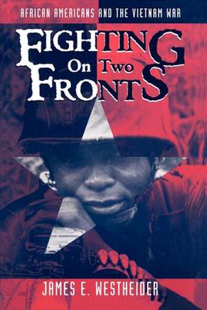 Fighting on Two Fronts – African Americans and the Vietnam War de James E. Westheider