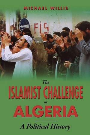 Islamist Challenge in Algeria: A Political History de Michael Willis