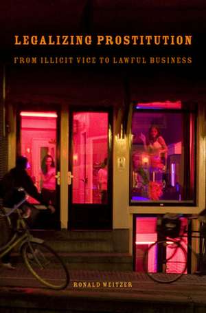 Legalizing Prostitution – From Illicit Vice to Lawful Business de Ronald Weitzer