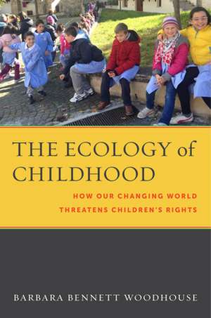 The Ecology of Childhood – How Our Changing World Threatens Children′s Rights de Barbara Bennett Woodhouse