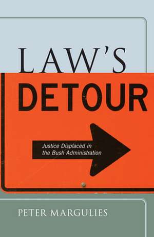 Law′s Detour – Justice Displaced in the Bush Administration de Peter Margulies