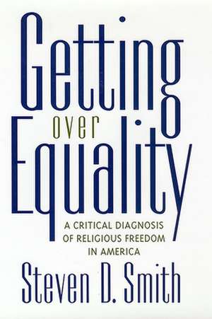 Getting Over Equality – A Critical Diagnosis of Religious Freedom in America de Steven D. Smith