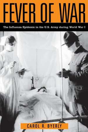 Fever of War – The Influenza Epidemic in the U.S. Army during World War I de Carol R Byerly