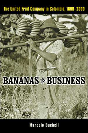 Bananas and Business – The United Fruit Company in Colombia, 1899–2000 de Marcelo Bucheli