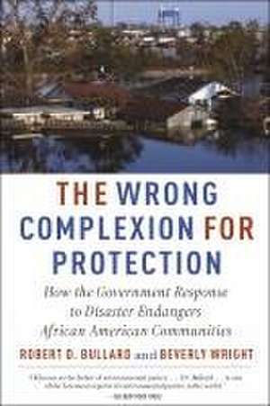 The Wrong Complexion for Protection – How the Government Response to Disaster Endangers African American Communities de Robert D. Bullard