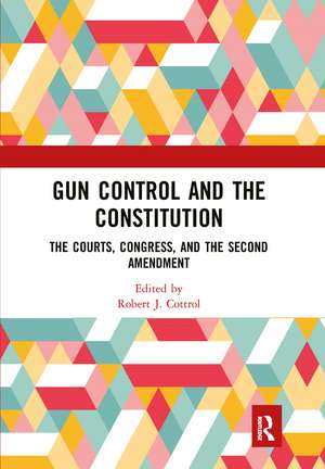 Gun Control and the Constitution: The Courts, Congress, and the Second Amendment de Robert J. Cottrol