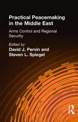 Practical Peacemaking in the Middle East: Arms Control and Regional Security de David J. Pervin