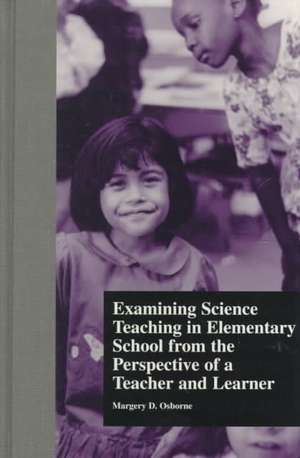 Examining Science Teaching in Elementary School from the Perspective of a Teacher and Learner de Margery Osborne