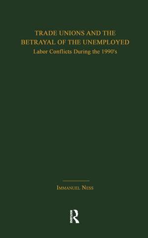 Trade Unions and the Betrayal of the Unemployed: Labor Conflicts During the 1990's de Immanuel Ness