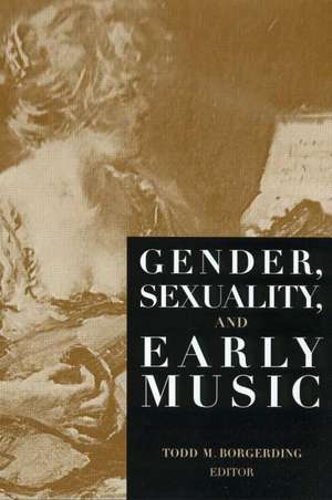 Gender, Sexuality, and Early Music de Todd C. Borgerding