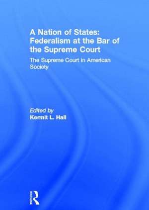 A Nation of States: Federalism at the Bar of the Supreme Court: The Supreme Court in American Society de Kermit L. Hall