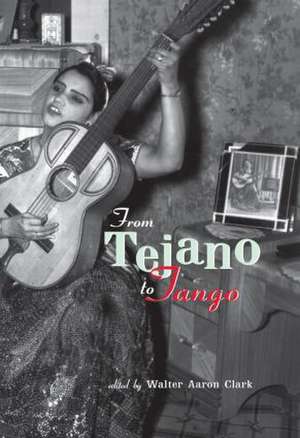 From Tejano to Tango: Essays on Latin American Popular Music de Walter Aaron Clark