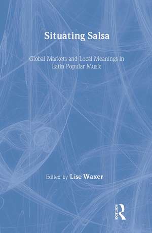 Situating Salsa: Global Markets and Local Meanings in Latin Popular Music de Lise Waxer