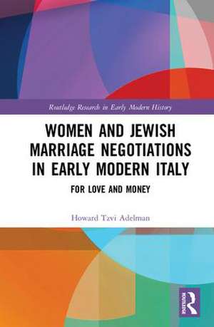 Women and Jewish Marriage Negotiations in Early Modern Italy: For Love and Money de Howard Tzvi Adelman