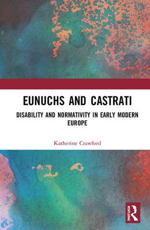 Eunuchs and Castrati: Disability and Normativity in Early Modern Europe de Katherine Crawford