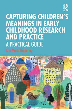 Capturing Children's Meanings in Early Childhood Research and Practice: A Practical Guide de Ann Marie Halpenny