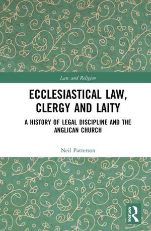 Ecclesiastical Law, Clergy and Laity: A History of Legal Discipline and the Anglican Church de Neil Patterson