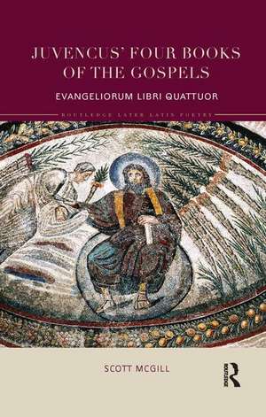 Juvencus' Four Books of the Gospels: Evangeliorum Libri Quattuor de Scott McGill