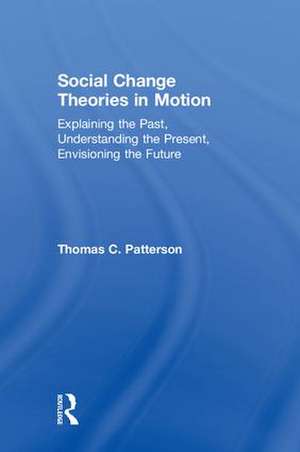 Social Change Theories in Motion: Explaining the Past, Understanding the Present, Envisioning the Future de Thomas C. Patterson