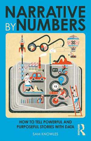 Narrative by Numbers: How to Tell Powerful and Purposeful Stories with Data de Sam Knowles