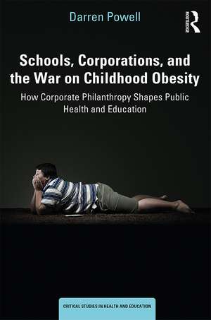 Schools, Corporations, and the War on Childhood Obesity: How Corporate Philanthropy Shapes Public Health and Education de Darren Powell