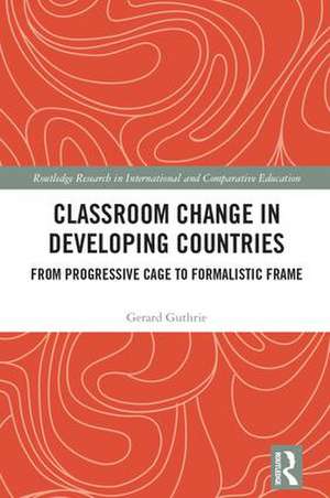 Classroom Change in Developing Countries: From Progressive Cage to Formalistic Frame de Gerard Guthrie