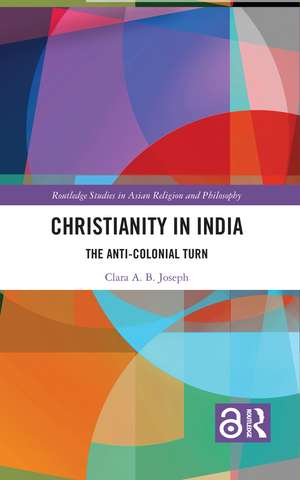 Christianity in India: The Anti-Colonial Turn de Clara A.B. Joseph