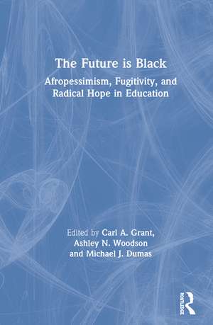 The Future is Black: Afropessimism, Fugitivity, and Radical Hope in Education de Carl A. Grant