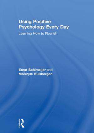 Using Positive Psychology Every Day: Learning How to Flourish de Ernst Bohlmeijer