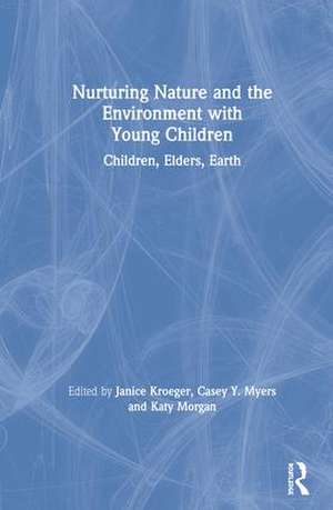 Nurturing Nature and the Environment with Young Children: Children, Elders, Earth de Janice Kroeger