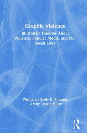 Graphic Violence: Illustrated Theories About Violence, Popular Media, and Our Social Lives de Emily Edwards