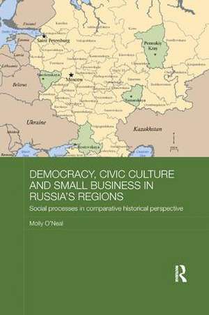 Democracy, Civic Culture and Small Business in Russia's Regions: Social Processes in Comparative Historical Perspective de Molly O'Neal