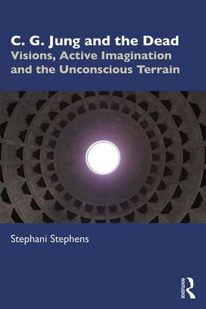 C. G. Jung and the Dead: Visions, Active Imagination and the Unconscious Terrain de Stephani Stephens