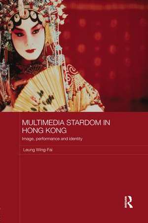 Multimedia Stardom in Hong Kong: Image, Performance and Identity de Leung Wing-Fai