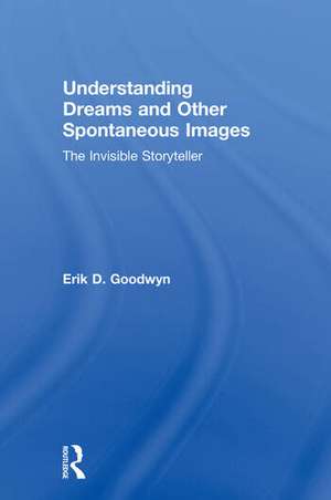 Understanding Dreams and Other Spontaneous Images: The Invisible Storyteller de Erik D. Goodwyn