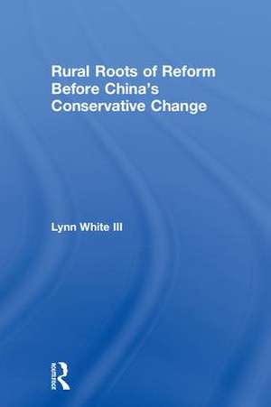 Rural Roots of Reform Before China's Conservative Change de Lynn T. White III